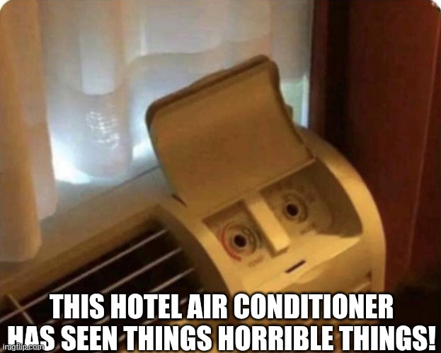 This Hotel Air Conditioner Has Seen Things Horrible Things! | THIS HOTEL AIR CONDITIONER HAS SEEN THINGS HORRIBLE THINGS! | image tagged in chrisjoines1 | made w/ Imgflip meme maker