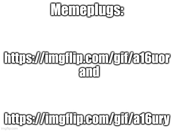 Memeplugs:; https://imgflip.com/gif/a16uor   and; https://imgflip.com/gif/a16ury | made w/ Imgflip meme maker