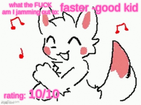song check :3 | faster -good kid; 10/10 | image tagged in song check 3 | made w/ Imgflip meme maker