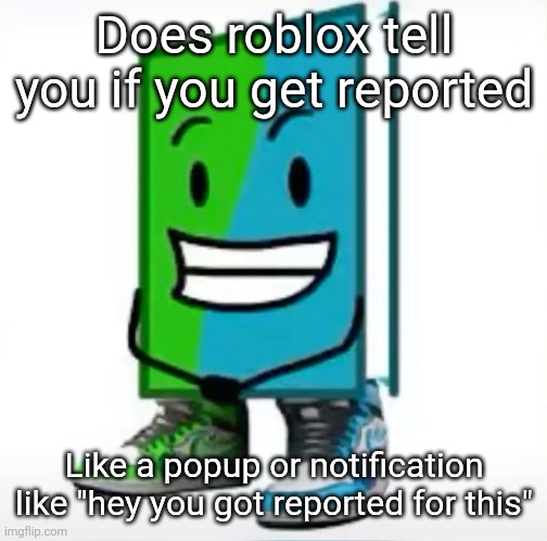 ‎ | Does roblox tell you if you get reported; Like a popup or notification like "hey you got reported for this" | made w/ Imgflip meme maker