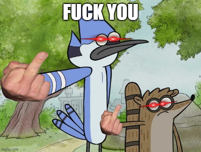 fuck you | FUCK YOU | image tagged in regular show | made w/ Imgflip meme maker