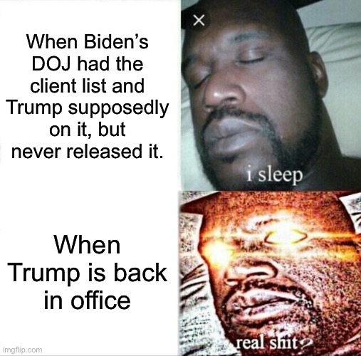 Sleeping Shaq | When Biden’s DOJ had the client list and Trump supposedly on it, but never released it. When Trump is back in office | image tagged in memes,sleeping shaq | made w/ Imgflip meme maker
