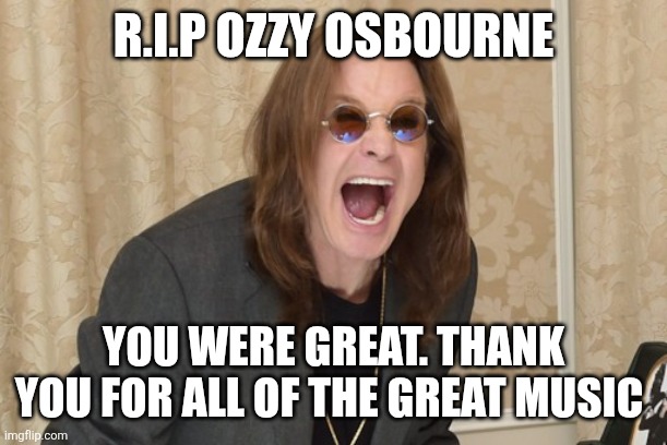 Ozzy | R.I.P OZZY OSBOURNE; YOU WERE GREAT. THANK YOU FOR ALL OF THE GREAT MUSIC | image tagged in ozzy osbourne yell,memes | made w/ Imgflip meme maker