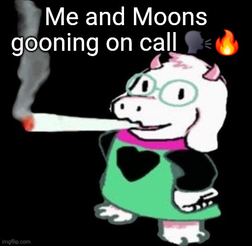 Ralsei smoking a fat one | Me and Moons gooning on call 🗣🔥 | image tagged in ralsei smoking a fat one | made w/ Imgflip meme maker