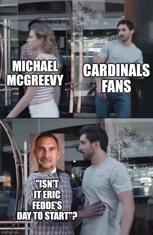 black guy stopping | CARDINALS FANS; MICHAEL MCGREEVY; "ISN'T IT ERIC FEDDE'S DAY TO START"? | image tagged in black guy stopping | made w/ Imgflip meme maker