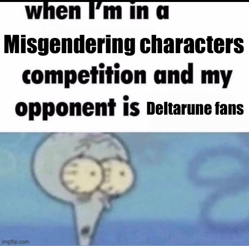 Me when I'm in a .... competition and my opponent is ..... | Misgendering characters Deltarune fans | image tagged in me when i'm in a competition and my opponent is | made w/ Imgflip meme maker