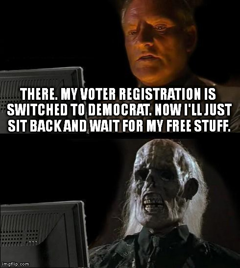 I'll Just Wait Here Meme | THERE. MY VOTER REGISTRATION IS SWITCHED TO DEMOCRAT. NOW I'LL JUST SIT BACK AND WAIT FOR MY FREE STUFF. | image tagged in memes,ill just wait here | made w/ Imgflip meme maker