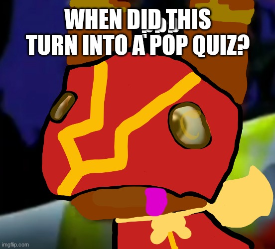Super Pretztail(background) | ??? WHEN DID THIS TURN INTO A POP QUIZ? | image tagged in super pretztail background | made w/ Imgflip meme maker