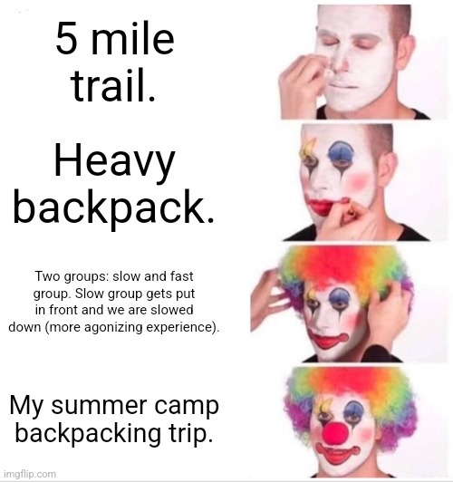 myyy backkkkk my neckkkk my feeeeeet why is my body so soooooorrre | 5 mile trail. Heavy backpack. Two groups: slow and fast group. Slow group gets put in front and we are slowed down (more agonizing experience). My summer camp backpacking trip. | image tagged in memes,clown applying makeup,camping,backpack,hiking | made w/ Imgflip meme maker