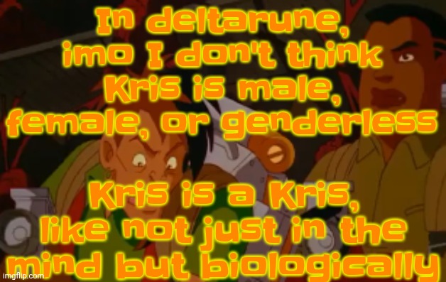 I solved the puzzle. *Happy wheels win sound* | In deltarune, imo I don't think Kris is male, female, or genderless; Kris is a Kris, like not just in the mind but biologically | image tagged in mortified | made w/ Imgflip meme maker
