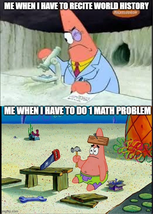 wanted to make a meme before school starts! | ME WHEN I HAVE TO RECITE WORLD HISTORY; ME WHEN I HAVE TO DO 1 MATH PROBLEM | image tagged in patrick smart dumb,school,math,history,memes | made w/ Imgflip meme maker