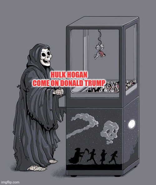 Grim Reaper Claw Machine | HULK HOGAN 

COME ON DONALD TRUMP | image tagged in grim reaper claw machine,hulk hogan,dead,rip,donald trump,next | made w/ Imgflip meme maker