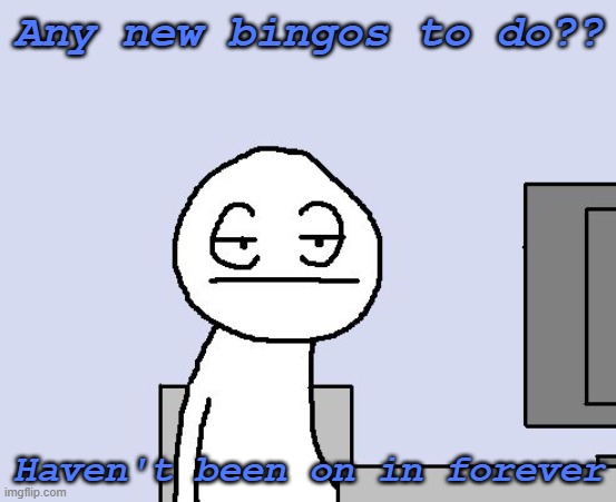 Bored of this crap | Any new bingos to do?? Haven't been on in forever | image tagged in bored of this crap | made w/ Imgflip meme maker