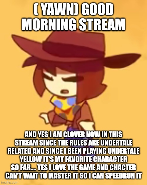 Gm | ( YAWN) GOOD MORNING STREAM; AND YES I AM CLOVER NOW IN THIS STREAM SINCE THE RULES ARE UNDERTALE RELATED AND SINCE I BEEN PLAYING UNDERTALE YELLOW IT'S MY FAVORITE CHARACTER SO FAR.... YES I LOVE THE GAME AND CHACTER CAN'T WAIT TO MASTER IT SO I CAN SPEEDRUN IT | image tagged in blind | made w/ Imgflip meme maker