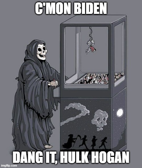 Grim Reaper Claw Machine | C'MON BIDEN; DANG IT, HULK HOGAN | image tagged in grim reaper claw machine | made w/ Imgflip meme maker