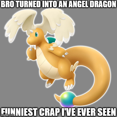 MEGA DRAGONITE IS REAL | BRO TURNED INTO AN ANGEL DRAGON; FUNNIEST CRAP I'VE EVER SEEN | image tagged in pokemon | made w/ Imgflip meme maker