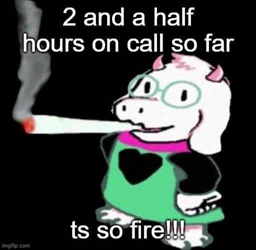 Ralsei smoking a fat one | 2 and a half hours on call so far; ts so fire!!! | image tagged in ralsei smoking a fat one | made w/ Imgflip meme maker