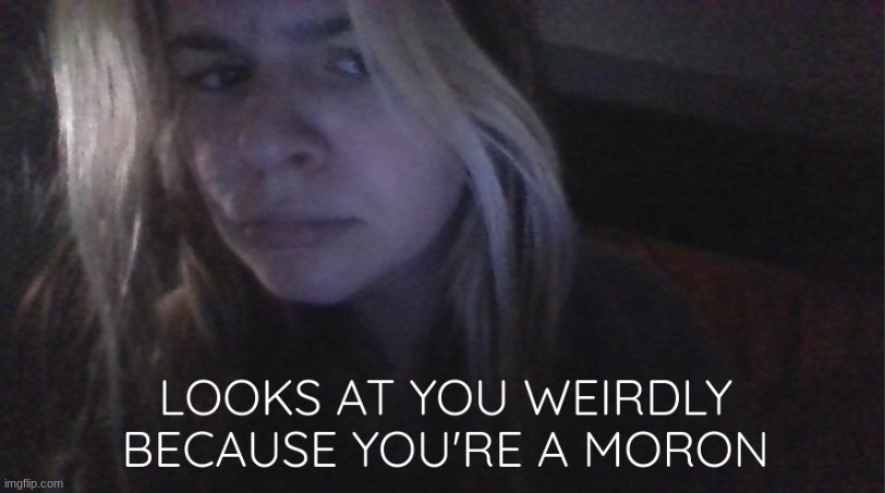 @ post above | image tagged in looks at you weirdly because you're a moron | made w/ Imgflip meme maker