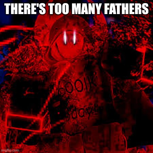 Milestone IV c00lkidd | THERE'S TOO MANY FATHERS | image tagged in milestone iv c00lkidd | made w/ Imgflip meme maker