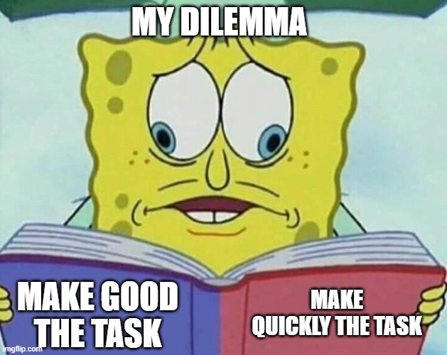 my dilemma | MY DILEMMA; MAKE QUICKLY THE TASK; MAKE GOOD THE TASK | image tagged in cross eyed spongebob | made w/ Imgflip meme maker