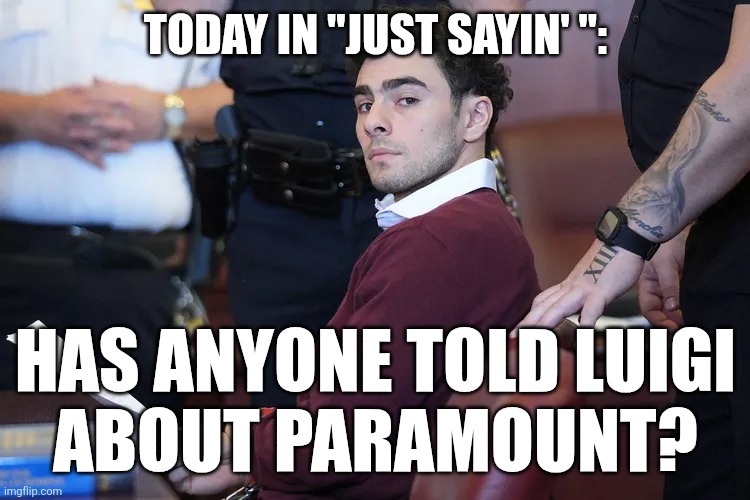 Has anyone told Luigi about Paramount? | TODAY IN "JUST SAYIN' ":; HAS ANYONE TOLD LUIGI
ABOUT PARAMOUNT? | image tagged in luigi mangione,paramount,colbert,political censorship | made w/ Imgflip meme maker