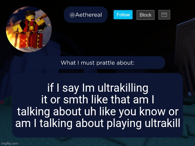 aethereal's forsaken template | if I say Im ultrakilling it or smth like that am I talking about uh like you know or am I talking about playing ultrakill | image tagged in aethereal's forsaken template | made w/ Imgflip meme maker