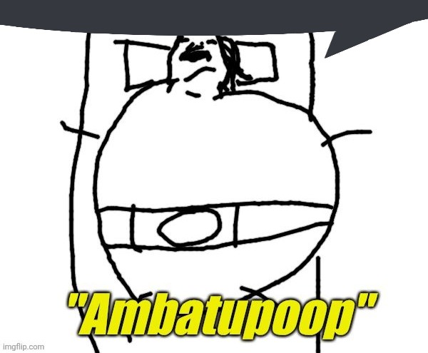 . | image tagged in ambatupoop | made w/ Imgflip meme maker