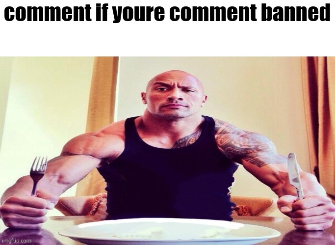 comment | comment if youre comment banned | image tagged in dwayne the rock eating | made w/ Imgflip meme maker