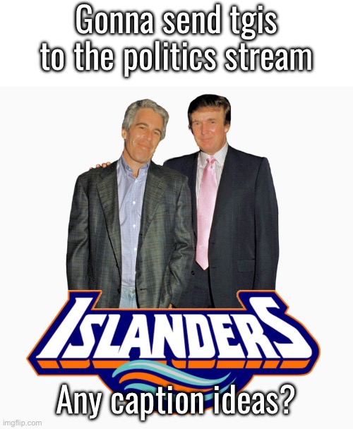 Its gotta be funny | Gonna send tgis to the politics stream; Any caption ideas? | made w/ Imgflip meme maker