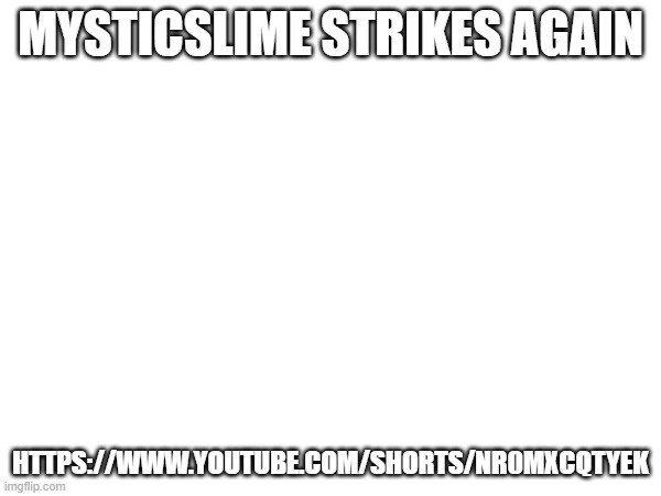 e | MYSTICSLIME STRIKES AGAIN; HTTPS://WWW.YOUTUBE.COM/SHORTS/NR0MXCQTYEK | made w/ Imgflip meme maker