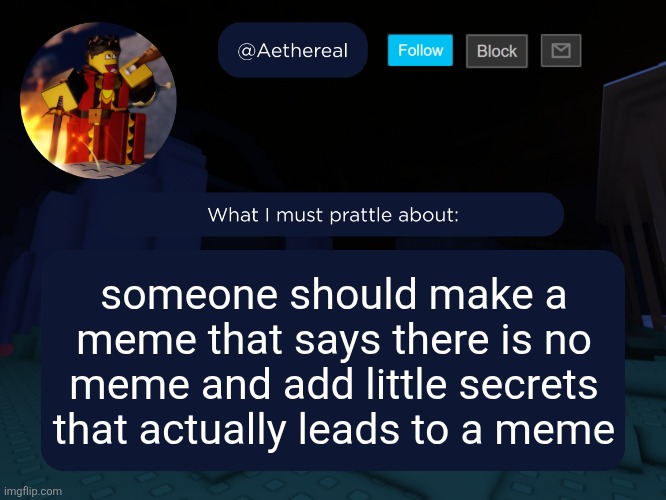 aethereal's forsaken template | someone should make a meme that says there is no meme and add little secrets that actually leads to a meme | image tagged in aethereal's forsaken template | made w/ Imgflip meme maker