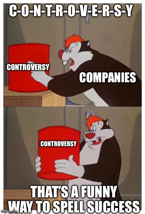That’s a funny way to spell water | C-O-N-T-R-O-V-E-R-S-Y; CONTROVERSY; COMPANIES; CONTROVERSY; THAT’S A FUNNY WAY TO SPELL SUCCESS | image tagged in that s a funny way to spell water | made w/ Imgflip meme maker