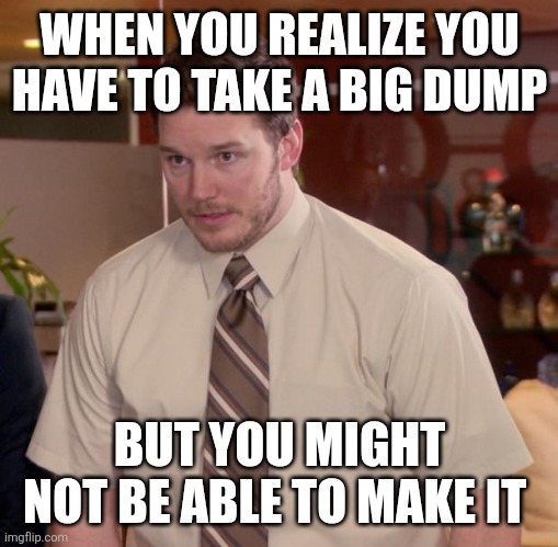 Able to make it | WHEN YOU REALIZE YOU HAVE TO TAKE A BIG DUMP; BUT YOU MIGHT NOT BE ABLE TO MAKE IT | image tagged in memes,afraid to ask andy,funny memes | made w/ Imgflip meme maker