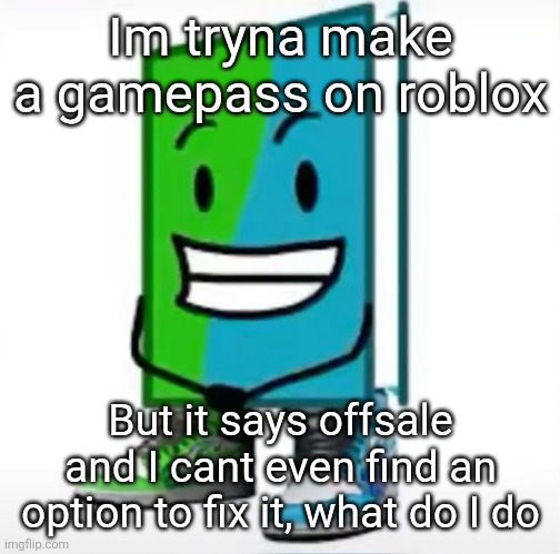 ‎ | Im tryna make a gamepass on roblox; But it says offsale and I cant even find an option to fix it, what do I do | made w/ Imgflip meme maker