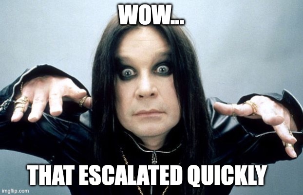 Ozzy escalated quickly | WOW... THAT ESCALATED QUICKLY | image tagged in ozzy osbourne | made w/ Imgflip meme maker