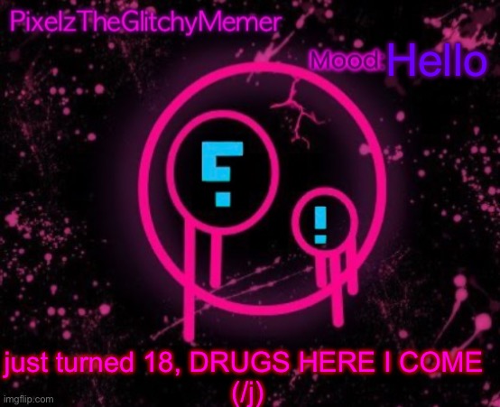 PixelzTheGlitchyMemer JSAB temp | Hello; just turned 18, DRUGS HERE I COME 
(/j) | image tagged in pixelztheglitchymemer jsab temp | made w/ Imgflip meme maker
