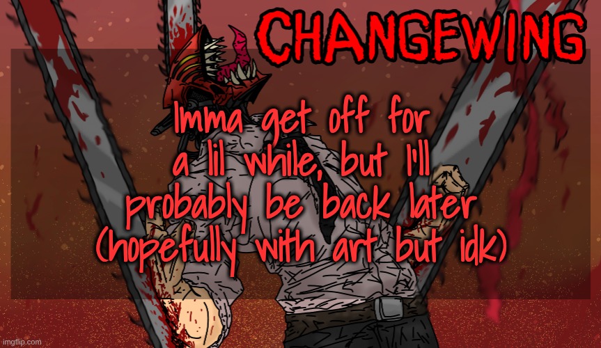 Idk what to draw but I'll figure it out | Imma get off for a lil while, but I'll probably be back later (hopefully with art but idk) | image tagged in changewing chainsaw man template | made w/ Imgflip meme maker