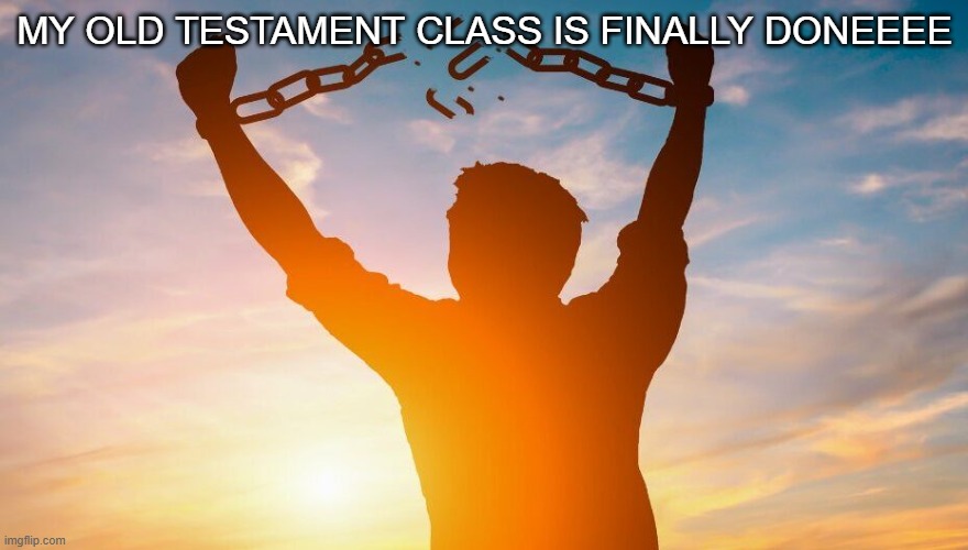 Breaking chains | MY OLD TESTAMENT CLASS IS FINALLY DONEEEE | image tagged in breaking chains | made w/ Imgflip meme maker