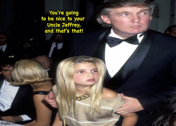 Better be nice | You're going to be nice to your 
Uncle Jeffrey, and that's that! | image tagged in trumpy | made w/ Imgflip meme maker