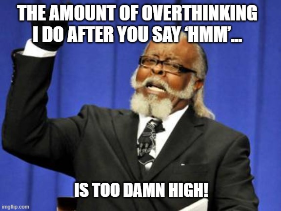 Too Damn High | THE AMOUNT OF OVERTHINKING I DO AFTER YOU SAY ‘HMM’…; IS TOO DAMN HIGH! | image tagged in memes,too damn high | made w/ Imgflip meme maker