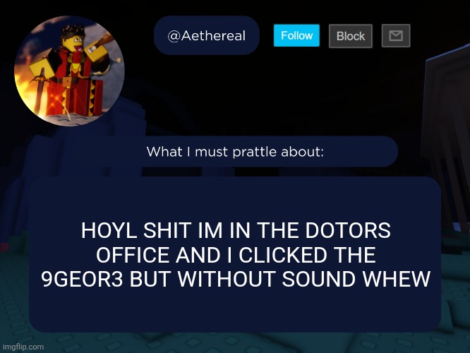 aethereal's forsaken template | HOYL SHIT IM IN THE DOTORS OFFICE AND I CLICKED THE 9GEOR3 BUT WITHOUT SOUND WHEW | image tagged in aethereal's forsaken template | made w/ Imgflip meme maker