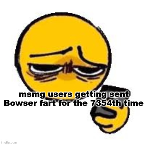 Emoji looking up from phone | msmg users getting sent Bowser fart for the 7354th time | image tagged in emoji looking up from phone | made w/ Imgflip meme maker