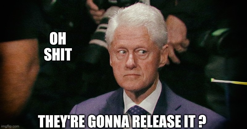 Bill Clinton eyes | OH
SHIT THEY'RE GONNA RELEASE IT ? | image tagged in bill clinton eyes | made w/ Imgflip meme maker