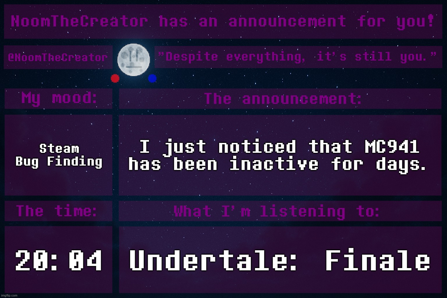 HEY EVERY ! | Steam Bug Finding; I just noticed that MC941 has been inactive for days. 20:04; Undertale: Finale | image tagged in noomthecreator announcement temp | made w/ Imgflip meme maker