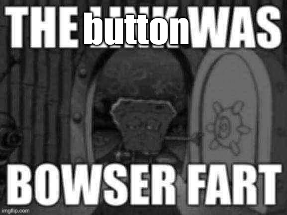 The link was bowser fart | button | image tagged in the link was bowser fart | made w/ Imgflip meme maker