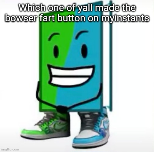 ‎ | Which one of yall made the bowser fart button on myinstants | made w/ Imgflip meme maker