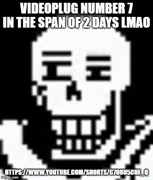 https://www.youtube.com/shorts/c7o8U5CuE_Q | VIDEOPLUG NUMBER 7 IN THE SPAN OF 2 DAYS LMAO; HTTPS://WWW.YOUTUBE.COM/SHORTS/C7O8U5CUE_Q | image tagged in papyrus | made w/ Imgflip meme maker