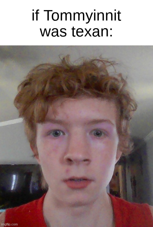 tommyaintit | if Tommyinnit was texan: | image tagged in street rat ptsd | made w/ Imgflip meme maker