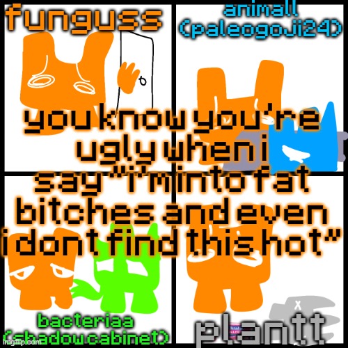 the 4-way temp | you know you're ugly when i say "i'm into fat bitches and even i dont find this hot" | image tagged in the 4-way temp | made w/ Imgflip meme maker