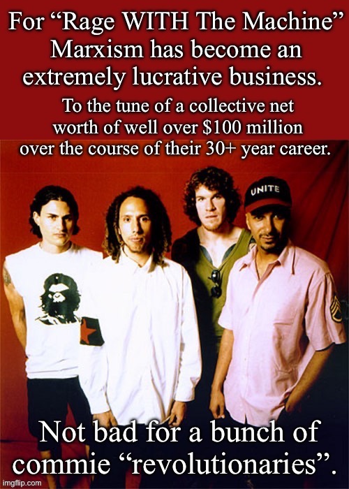They won’t be donating their $$$ to be redistributed among the poor any time soon… | Not bad for a bunch of commie “revolutionaries”. | image tagged in political meme,rage with the machine,marxists,lucrative business | made w/ Imgflip meme maker